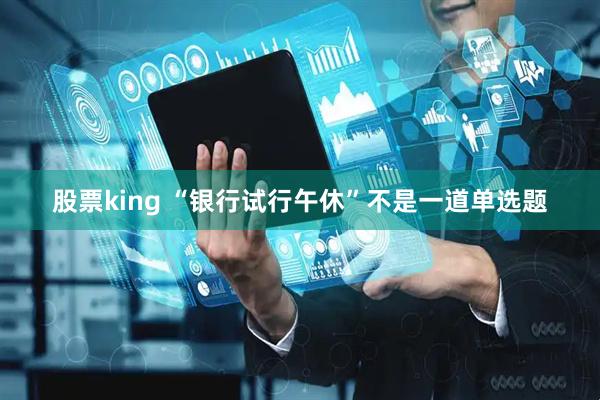 股票king “银行试行午休”不是一道单选题
