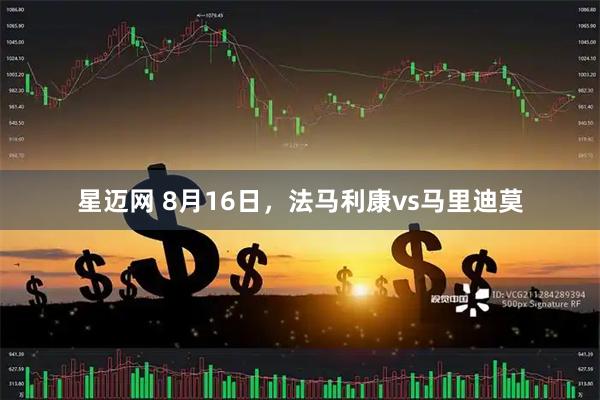 星迈网 8月16日，法马利康vs马里迪莫