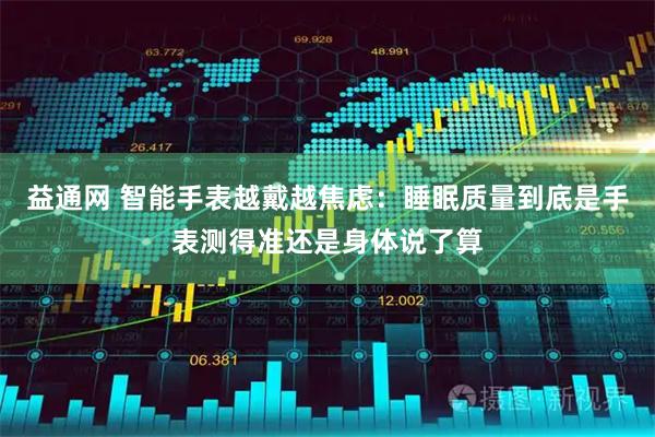 益通网 智能手表越戴越焦虑：睡眠质量到底是手表测得准还是身体说了算