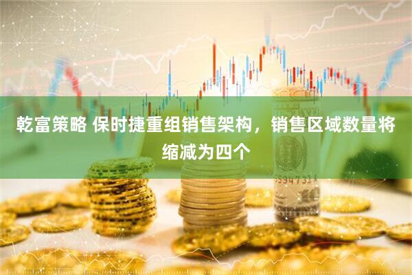 乾富策略 保时捷重组销售架构，销售区域数量将缩减为四个